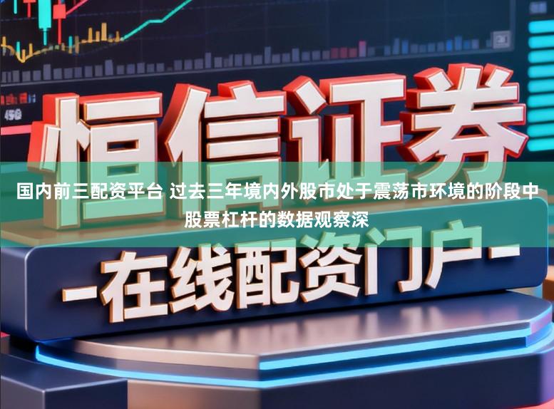 国内前三配资平台 过去三年境内外股市处于震荡市环境的阶段中股票杠杆的数据观察深