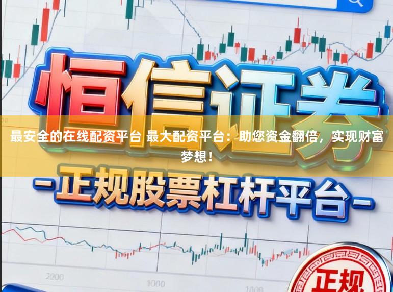 最安全的在线配资平台 最大配资平台：助您资金翻倍，实现财富梦想！