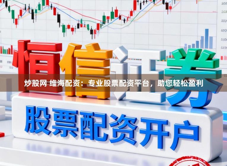 炒股网 维海配资：专业股票配资平台，助您轻松盈利