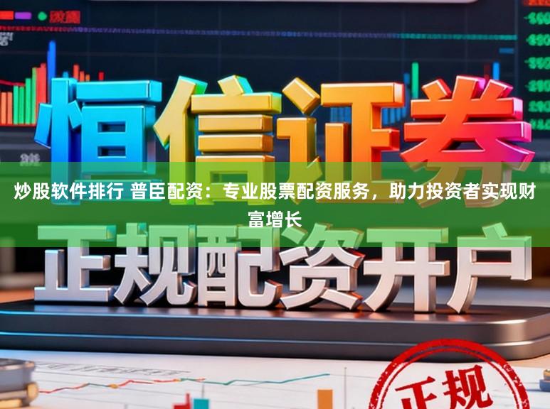 炒股软件排行 普臣配资：专业股票配资服务，助力投资者实现财富增长