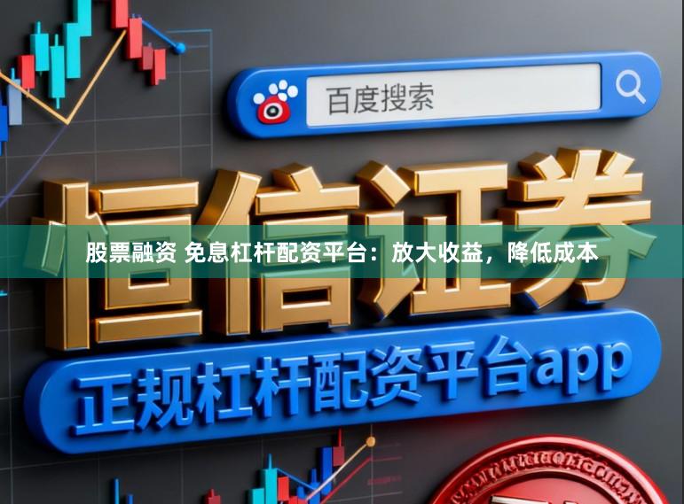 股票融资 免息杠杆配资平台:放大收益,降低成本