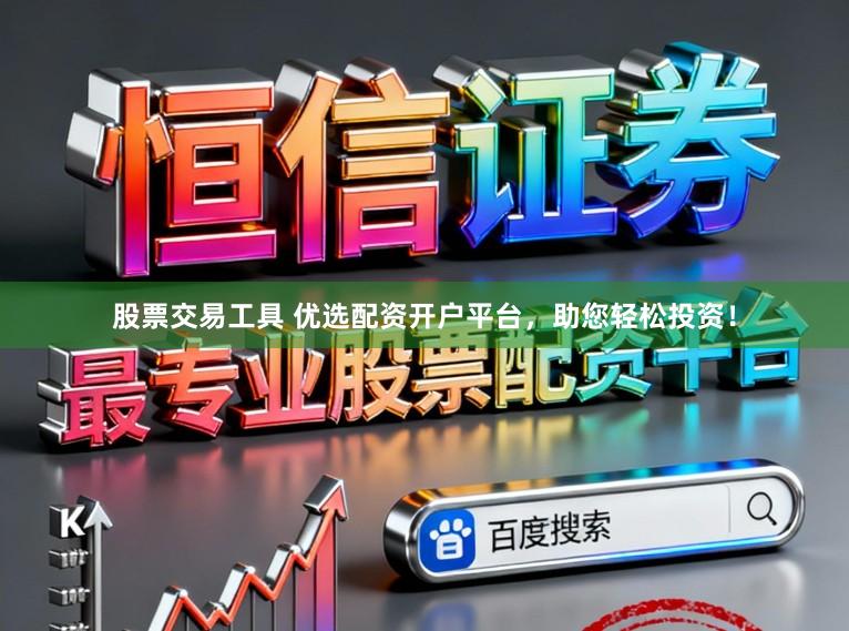 股票交易工具 优选配资开户平台,助您轻松投资!