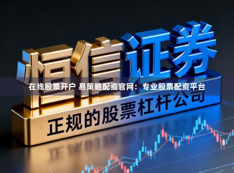 在线股票开户 易策略配资官网:专业股票配资平台