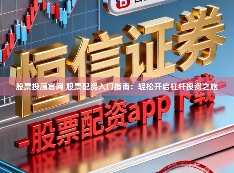 股票投顾官网 股票配资入门指南:轻松开启杠杆投资之旅