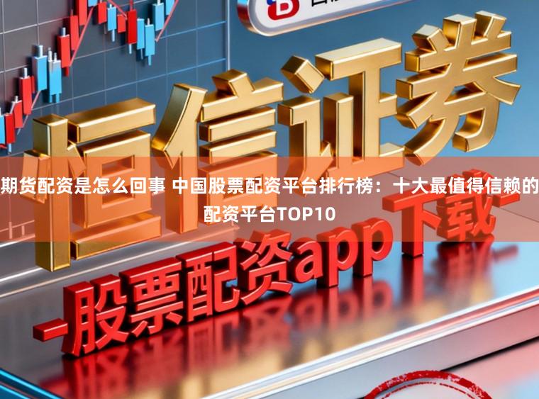 期货配资是怎么回事 中国股票配资平台排行榜:十大最值得信赖的配资平台TOP10