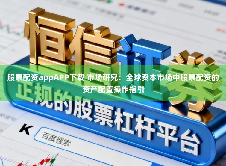 股票配资appAPP下载 市场研究：全球资本市场中股票配资的资产配置操作指引