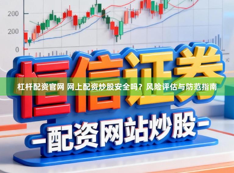 杠杆配资官网 网上配资炒股安全吗?风险评估与防范指南