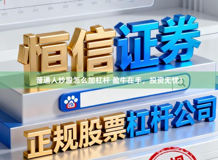 普通人炒股怎么加杠杆 盈牛在手,投资无忧!
