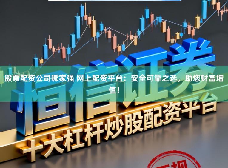 股票配资公司哪家强 网上配资平台:安全可靠之选,助您财富增值!