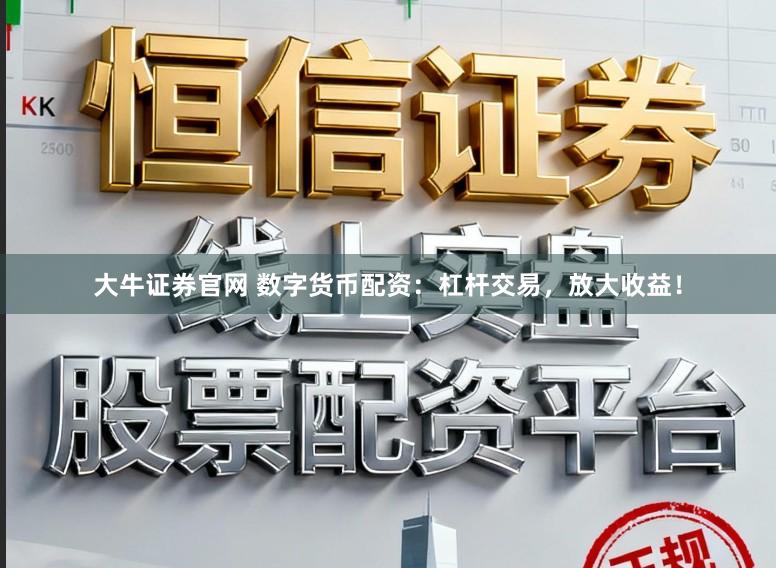 大牛证券官网 数字货币配资:杠杆交易,放大收益!
