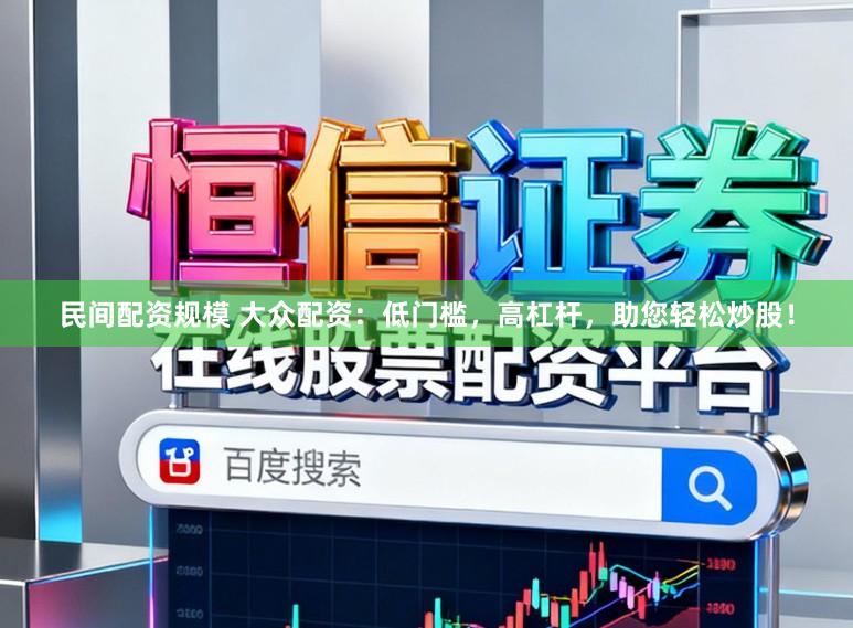民间配资规模 大众配资：低门槛，高杠杆，助您轻松炒股！