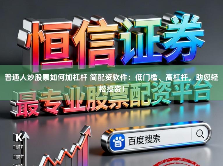 普通人炒股票如何加杠杆 简配资软件：低门槛、高杠杆，助您轻松投资！