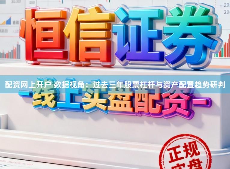 配资网上开户 数据视角:过去三年股票杠杆与资产配置趋势研判