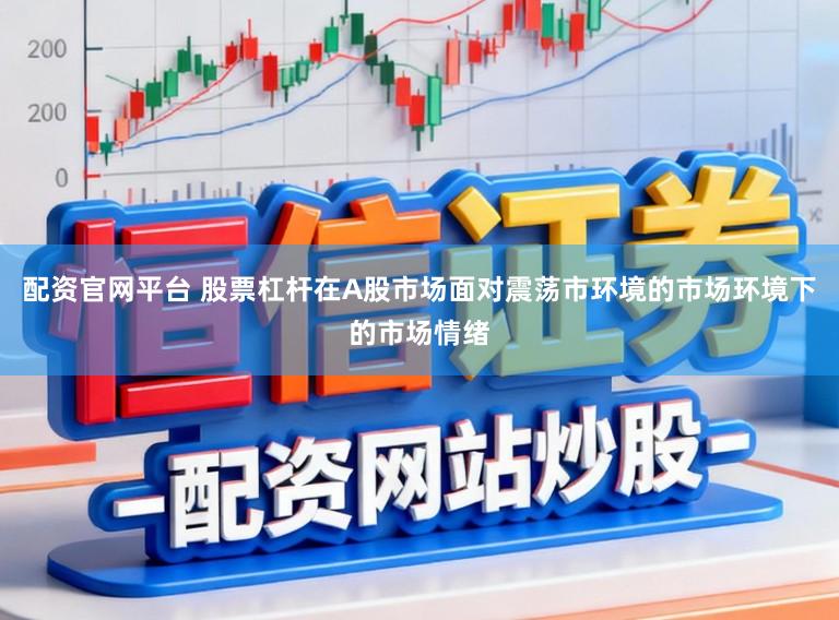 配资官网平台 股票杠杆在A股市场面对震荡市环境的市场环境下的市场情绪