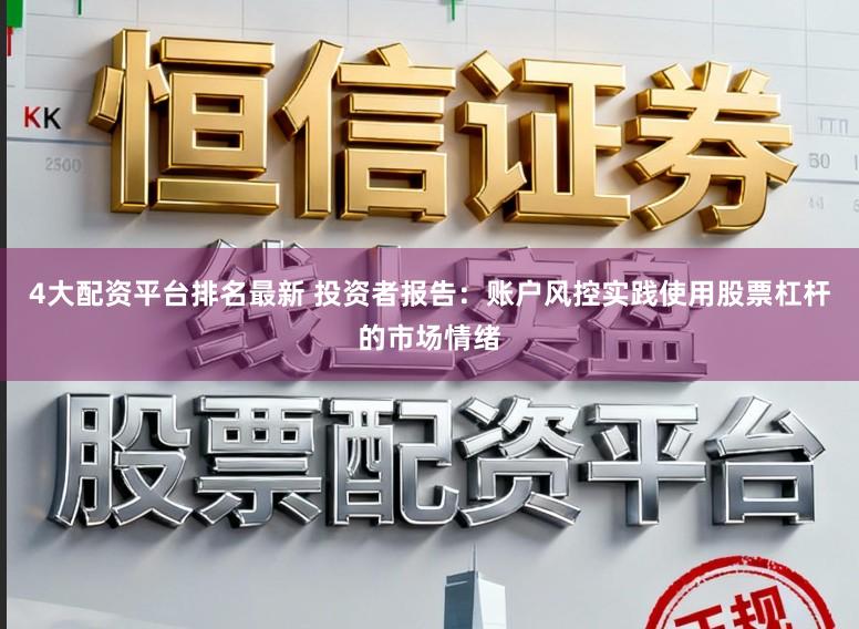 4大配资平台排名最新 投资者报告:账户风控实践使用股票杠杆的市场情绪