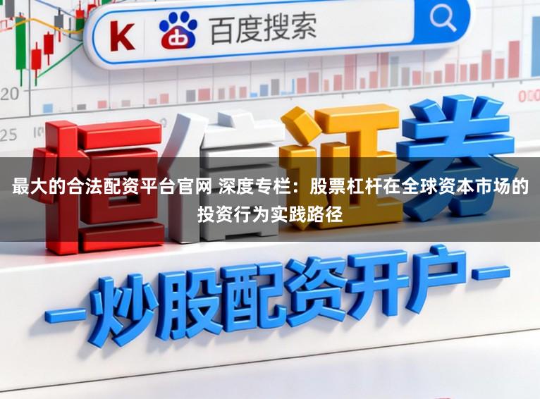最大的合法配资平台官网 深度专栏:股票杠杆在全球资本市场的投资行为实践路径