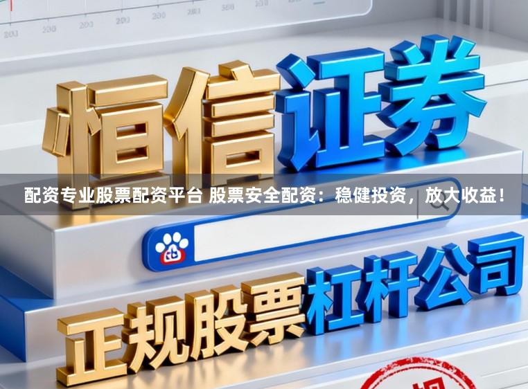 配资专业股票配资平台 股票安全配资:稳健投资,放大收益!