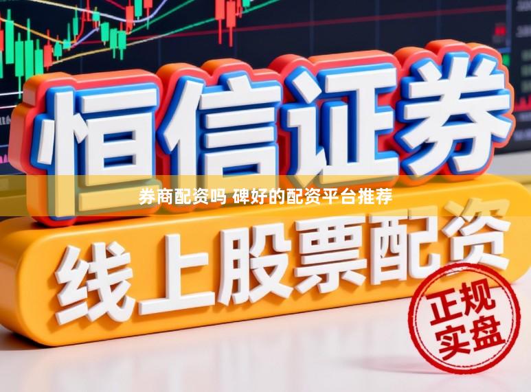 券商配资吗 碑好的配资平台推荐