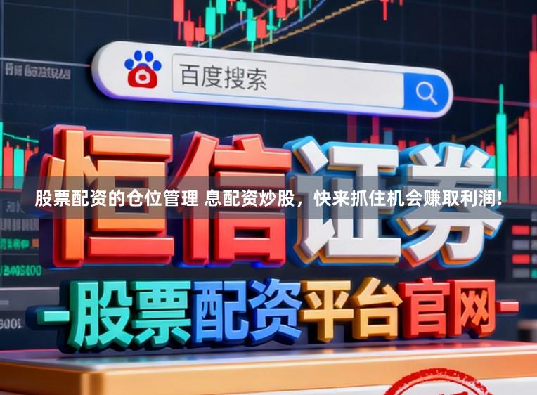 股票配资的仓位管理 息配资炒股,快来抓住机会赚取利润!