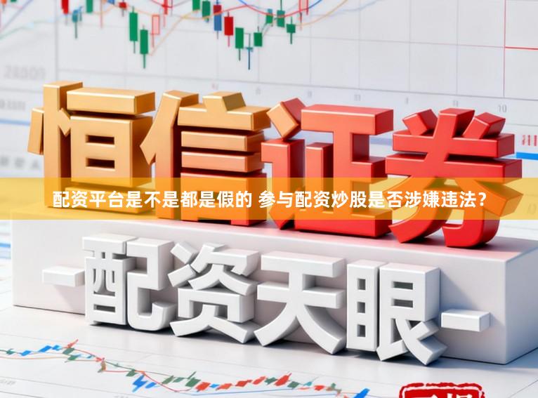 配资平台是不是都是假的 参与配资炒股是否涉嫌违法？