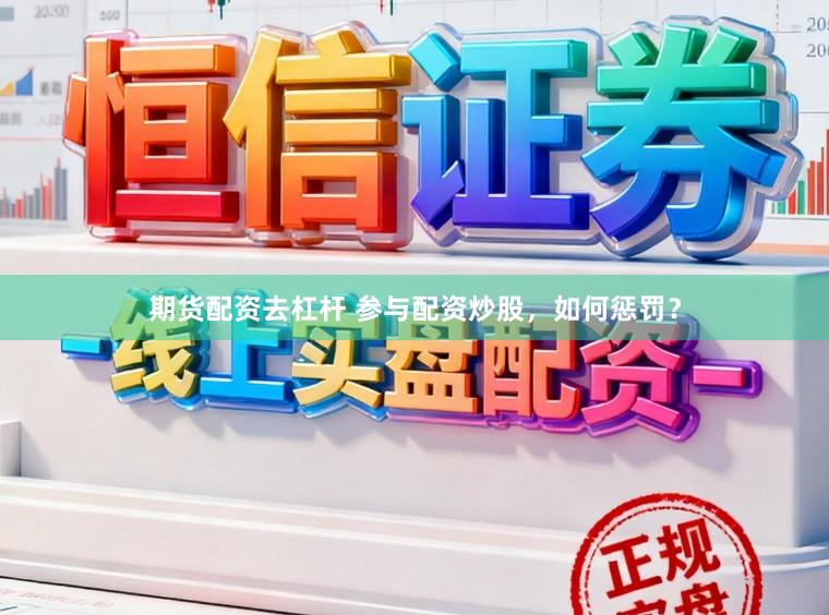 期货配资去杠杆 参与配资炒股,如何惩罚?