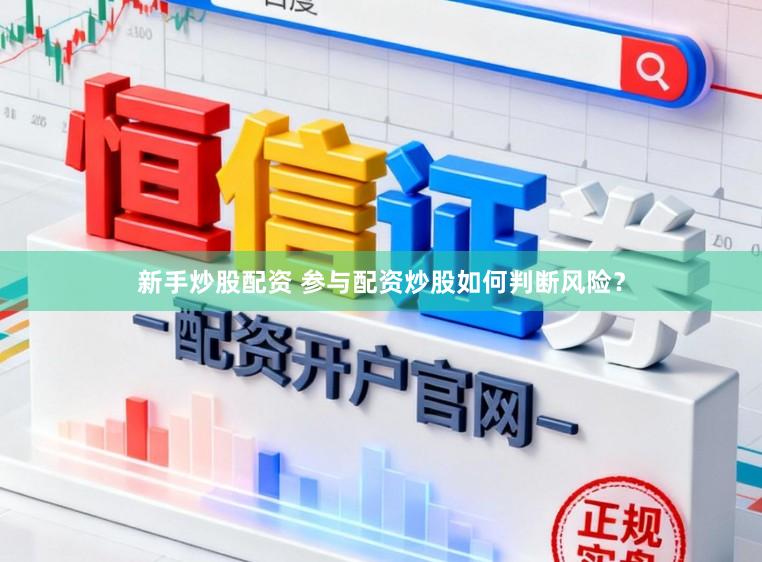 新手炒股配资 参与配资炒股如何判断风险？