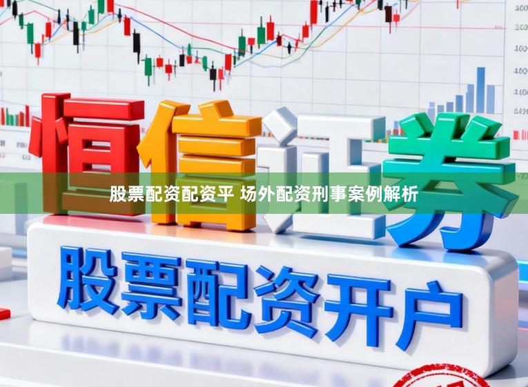 股票配资配资平 场外配资刑事案例解析