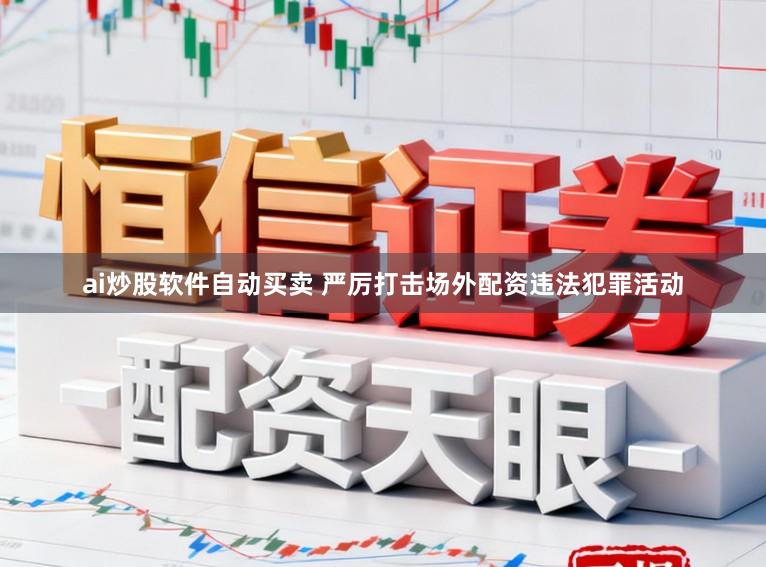 ai炒股软件自动买卖 严厉打击场外配资违法犯罪活动