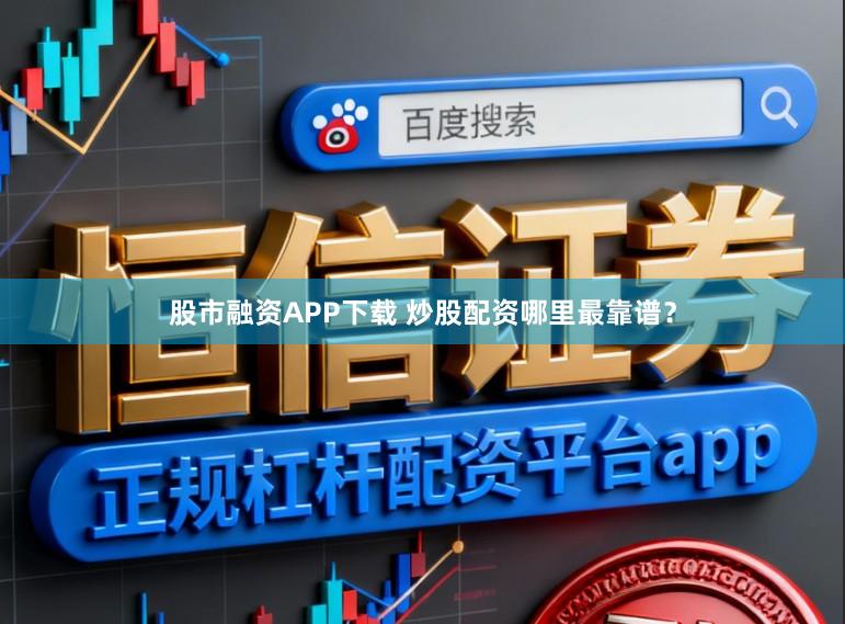 股市融资APP下载 炒股配资哪里最靠谱?