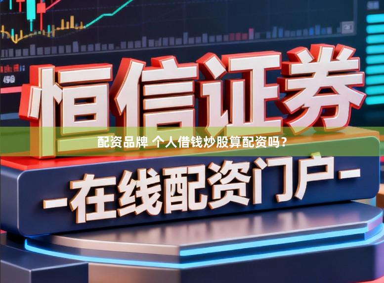 配资品牌 个人借钱炒股算配资吗？