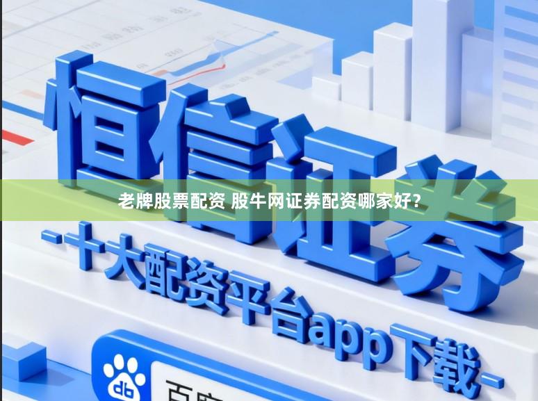 老牌股票配资 股牛网证券配资哪家好？