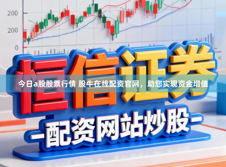 今日a股股票行情 股牛在线配资官网,助您实现资金增值