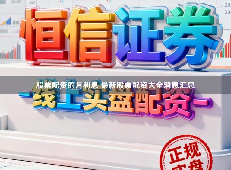 股票配资的月利息 最新股票配资大全消息汇总