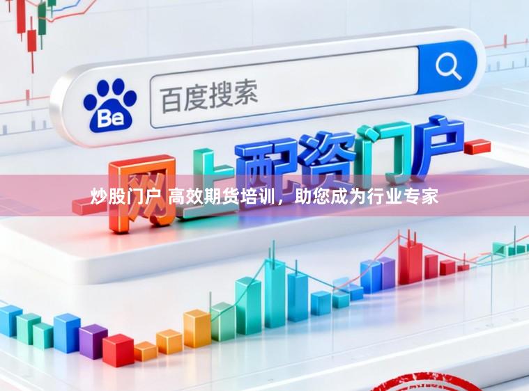 炒股门户 高效期货培训，助您成为行业专家
