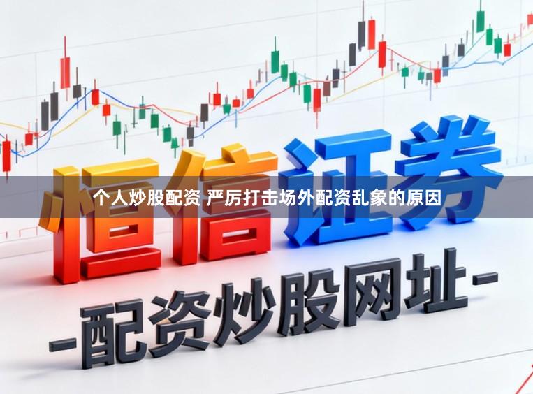 个人炒股配资 严厉打击场外配资乱象的原因