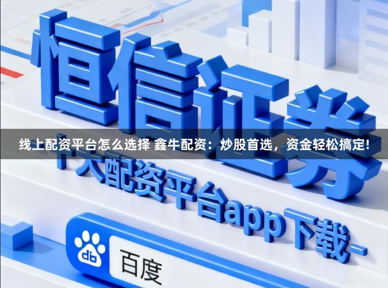 线上配资平台怎么选择 鑫牛配资：炒股首选，资金轻松搞定!