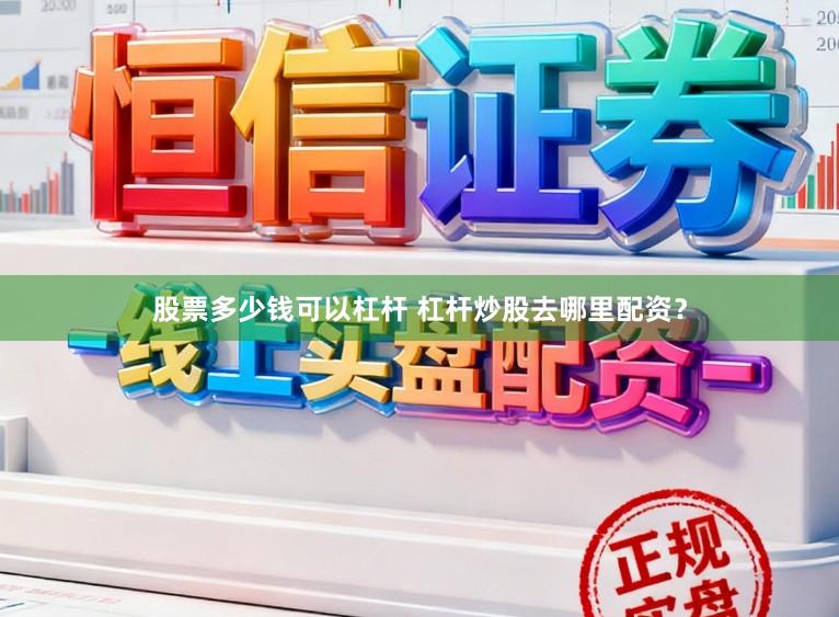 股票多少钱可以杠杆 杠杆炒股去哪里配资？