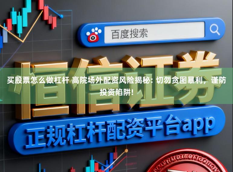 买股票怎么做杠杆 高院场外配资风险揭秘: 切勿贪图暴利，谨防投资陷阱!