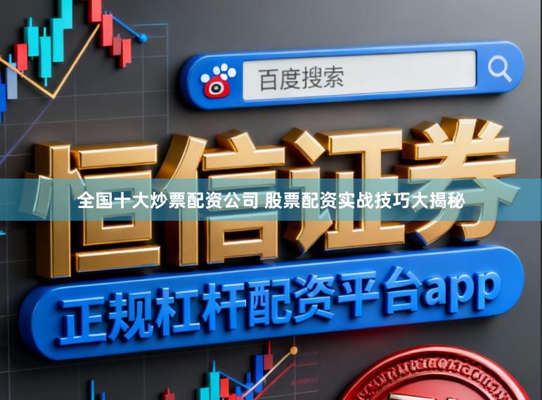 全国十大炒票配资公司 股票配资实战技巧大揭秘