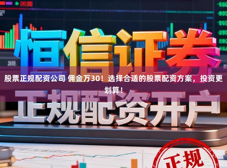 股票正规配资公司 佣金万30!选择合适的股票配资方案,投资更划算!