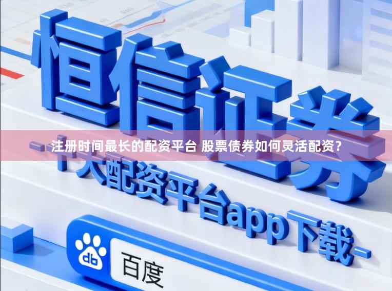 注册时间最长的配资平台 股票债券如何灵活配资？