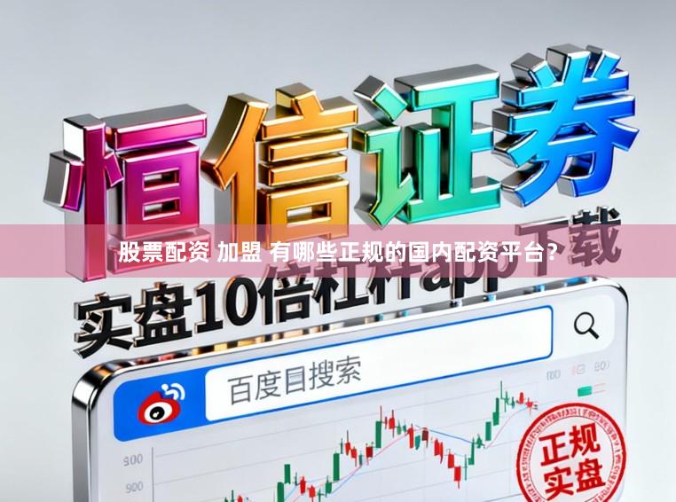 股票配资 加盟 有哪些正规的国内配资平台？