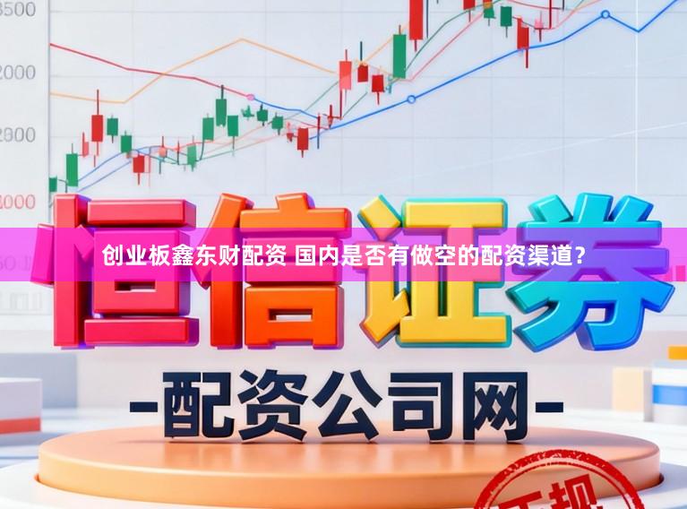 创业板鑫东财配资 国内是否有做空的配资渠道？