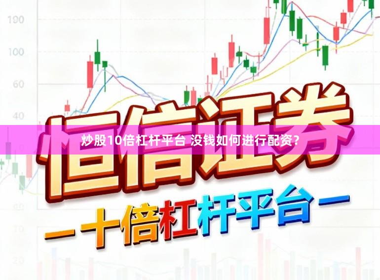 炒股10倍杠杆平台 没钱如何进行配资？