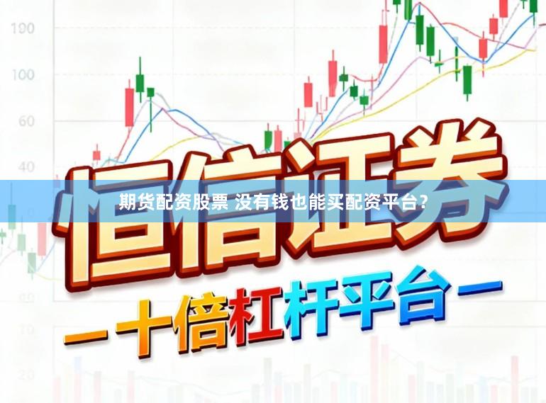 期货配资股票 没有钱也能买配资平台？