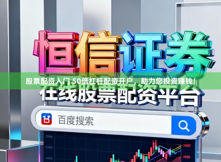 股票配资入门 50倍杠杆配资开户，助力您投资赚钱！