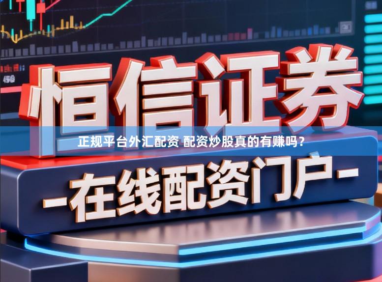 正规平台外汇配资 配资炒股真的有赚吗?