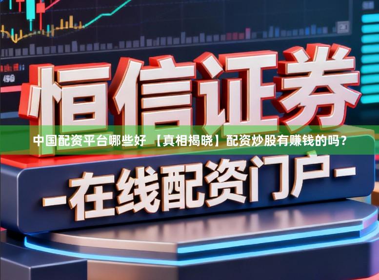 中国配资平台哪些好 【真相揭晓】配资炒股有赚钱的吗?
