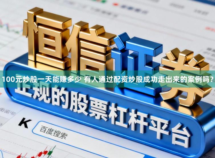 100元炒股一天能赚多少 有人通过配资炒股成功走出来的案例吗？