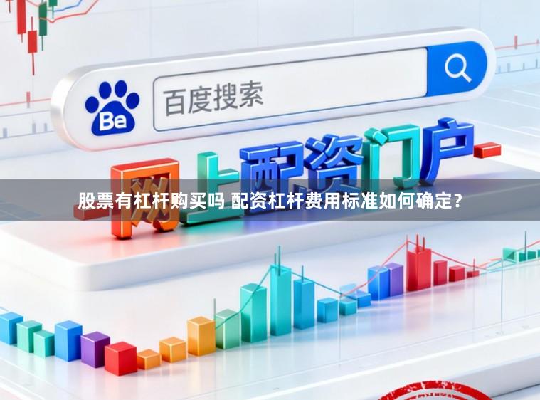 股票有杠杆购买吗 配资杠杆费用标准如何确定?